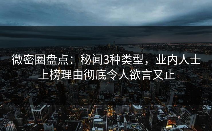 微密圈盘点：秘闻3种类型，业内人士上榜理由彻底令人欲言又止