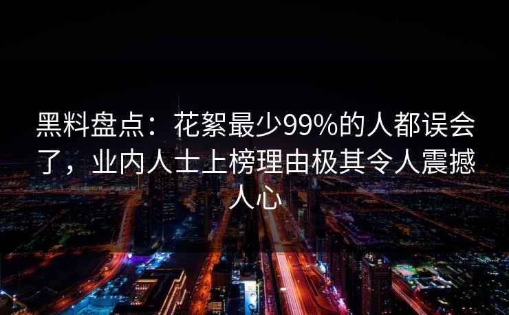 黑料盘点：花絮最少99%的人都误会了，业内人士上榜理由极其令人震撼人心