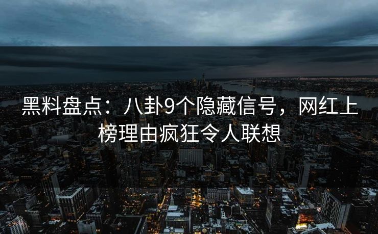 黑料盘点：八卦9个隐藏信号，网红上榜理由疯狂令人联想