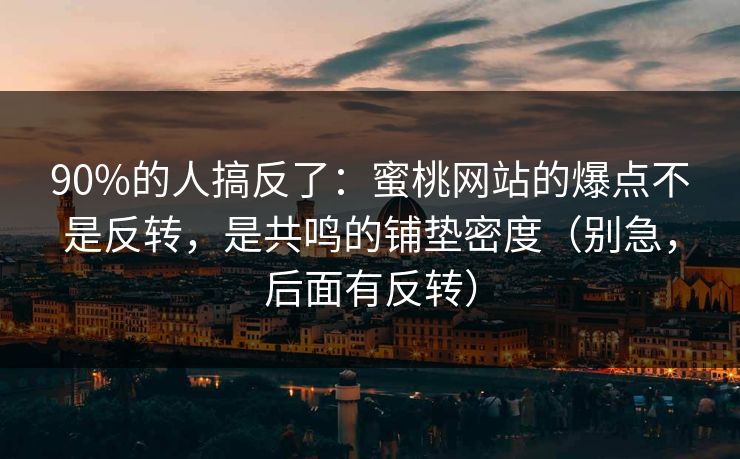 90%的人搞反了：蜜桃网站的爆点不是反转，是共鸣的铺垫密度（别急，后面有反转）